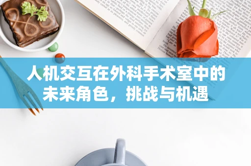 人机交互在外科手术室中的未来角色，挑战与机遇