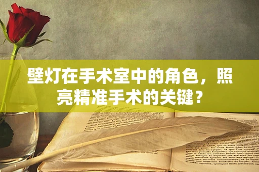 壁灯在手术室中的角色，照亮精准手术的关键？