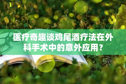 医疗奇趣谈鸡尾酒疗法在外科手术中的意外应用？