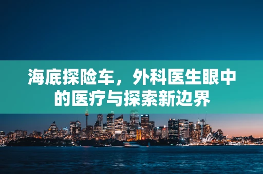 海底探险车，外科医生眼中的医疗与探索新边界