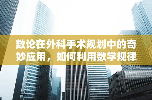 数论在外科手术规划中的奇妙应用，如何利用数学规律优化手术路径？