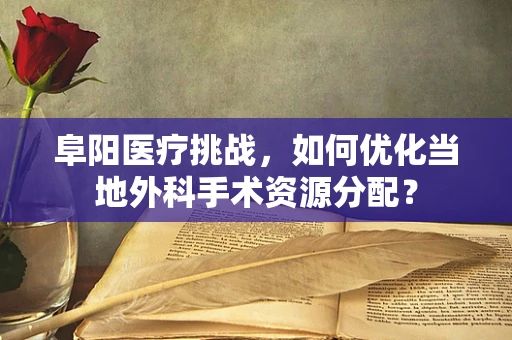 阜阳医疗挑战，如何优化当地外科手术资源分配？