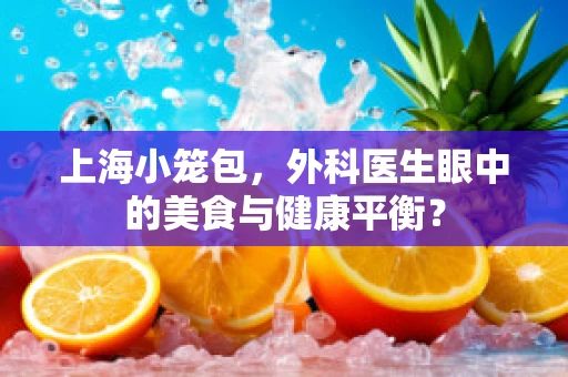 上海小笼包，外科医生眼中的美食与健康平衡？