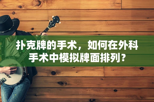 扑克牌的手术，如何在外科手术中模拟牌面排列？