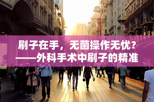 刷子在手，无菌操作无忧？——外科手术中刷子的精准运用