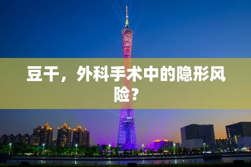 豆干，外科手术中的隐形风险？