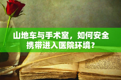 山地车与手术室，如何安全携带进入医院环境？