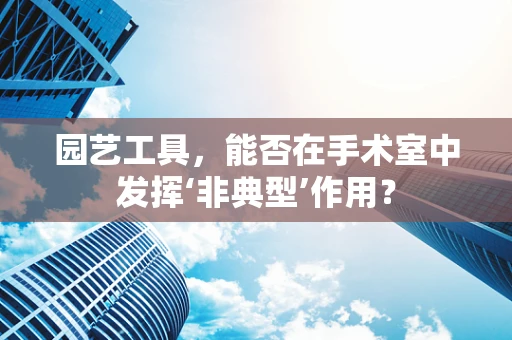 园艺工具，能否在手术室中发挥‘非典型’作用？