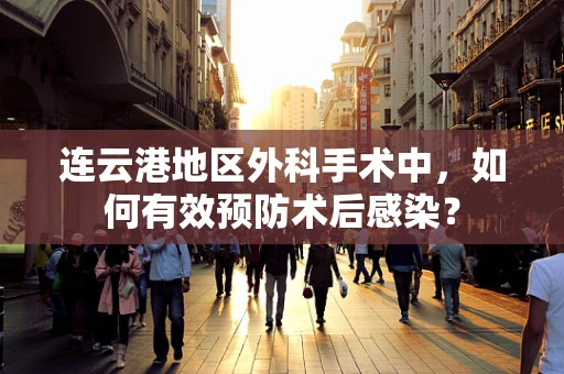 连云港地区外科手术中，如何有效预防术后感染？