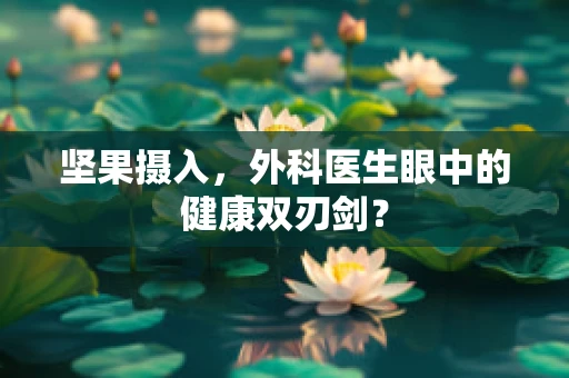 坚果摄入，外科医生眼中的健康双刃剑？