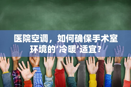 医院空调，如何确保手术室环境的‘冷暖’适宜？
