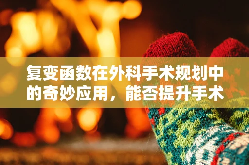 复变函数在外科手术规划中的奇妙应用，能否提升手术精度？