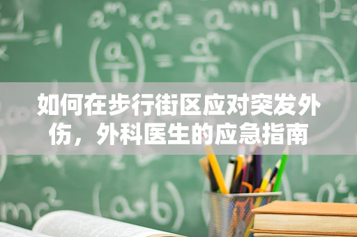如何在步行街区应对突发外伤，外科医生的应急指南