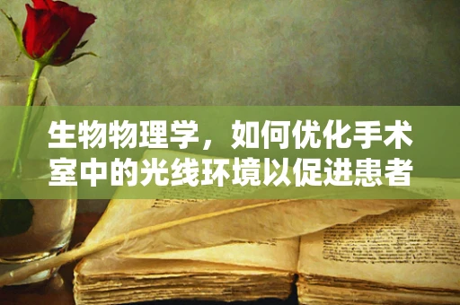 生物物理学，如何优化手术室中的光线环境以促进患者康复？