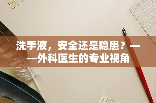 洗手液，安全还是隐患？——外科医生的专业视角