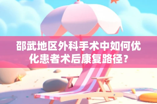 邵武地区外科手术中如何优化患者术后康复路径？