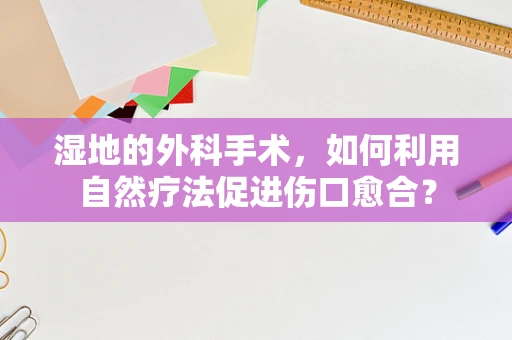 湿地的外科手术，如何利用自然疗法促进伤口愈合？