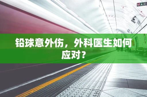 铅球意外伤，外科医生如何应对？