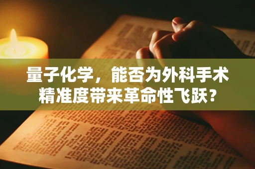 量子化学，能否为外科手术精准度带来革命性飞跃？
