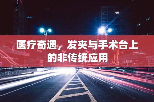 医疗奇遇，发夹与手术台上的非传统应用