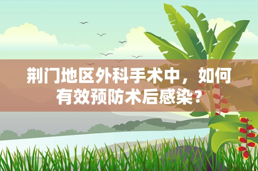 荆门地区外科手术中，如何有效预防术后感染？