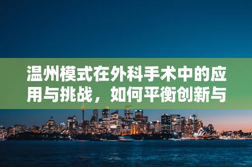 温州模式在外科手术中的应用与挑战，如何平衡创新与安全？