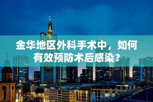 金华地区外科手术中，如何有效预防术后感染？
