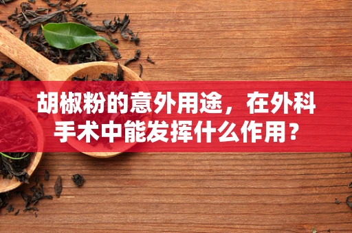胡椒粉的意外用途，在外科手术中能发挥什么作用？