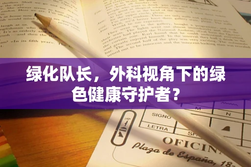 绿化队长，外科视角下的绿色健康守护者？