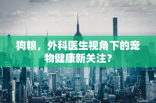 狗粮，外科医生视角下的宠物健康新关注？