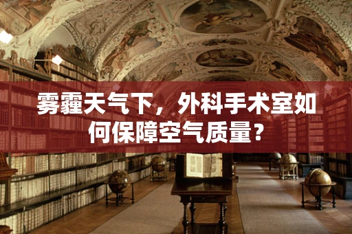 雾霾天气下，外科手术室如何保障空气质量？