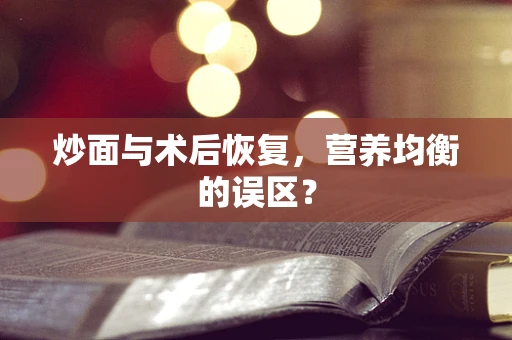 炒面与术后恢复，营养均衡的误区？