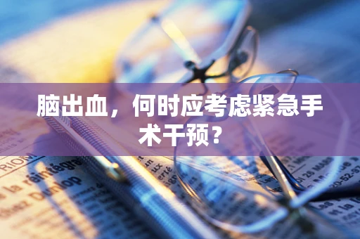 脑出血，何时应考虑紧急手术干预？