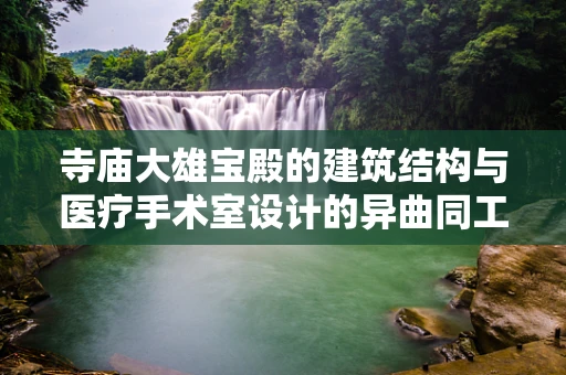 寺庙大雄宝殿的建筑结构与医疗手术室设计的异曲同工之处