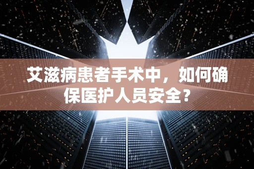 艾滋病患者手术中，如何确保医护人员安全？