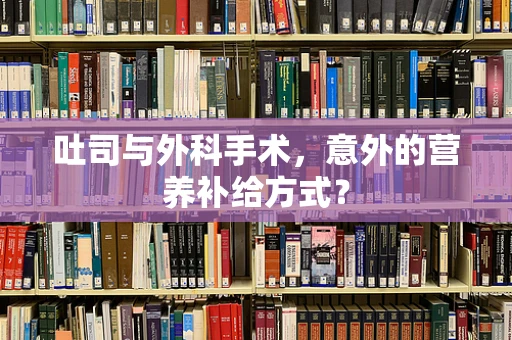 吐司与外科手术，意外的营养补给方式？