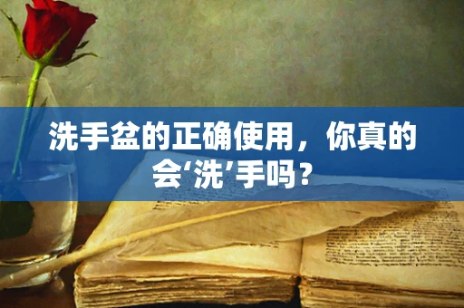 洗手盆的正确使用，你真的会‘洗’手吗？