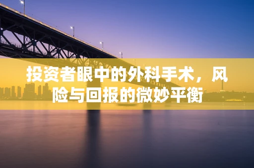 投资者眼中的外科手术，风险与回报的微妙平衡