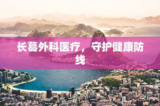 长葛外科医疗，守护健康防线