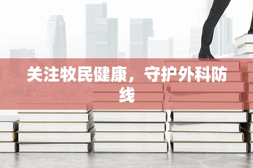 关注牧民健康，守护外科防线