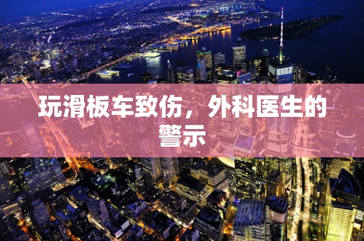 玩滑板车致伤，外科医生的警示