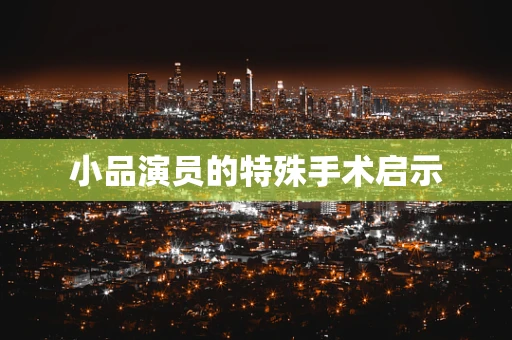 小品演员的特殊手术启示