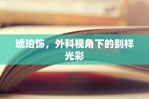 琥珀饰，外科视角下的别样光彩