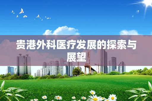 贵港外科医疗发展的探索与展望