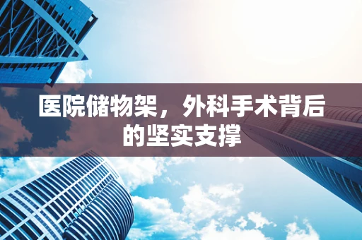 医院储物架，外科手术背后的坚实支撑