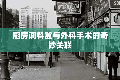 厨房调料盒与外科手术的奇妙关联
