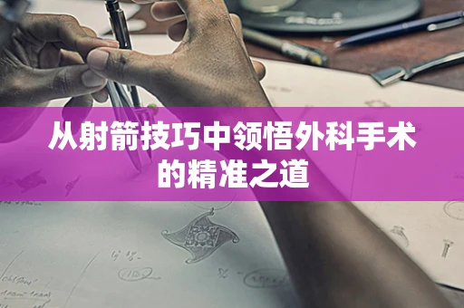 从射箭技巧中领悟外科手术的精准之道
