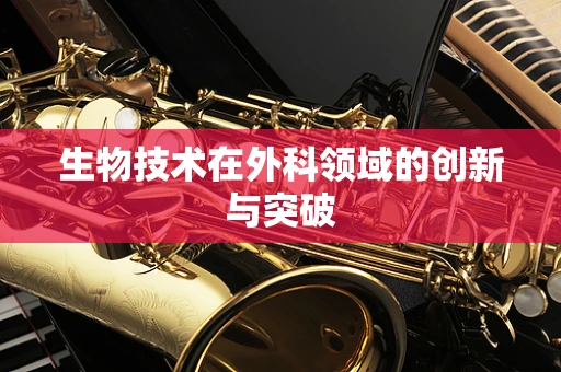生物技术在外科领域的创新与突破