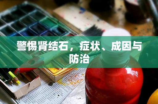 警惕肾结石，症状、成因与防治