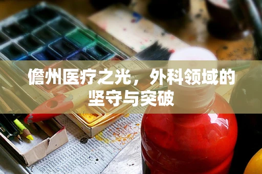 儋州医疗之光，外科领域的坚守与突破